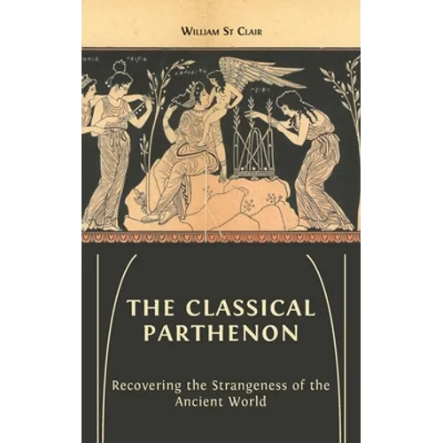 The Classical Parthenon: Recovering the Strangeness of the Ancient World - Hardcover