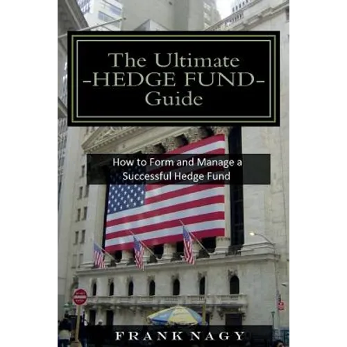 The Ultimate Hedge Fund Guide: How to Form and Manage a Successful Hedge Fund - Paperback
