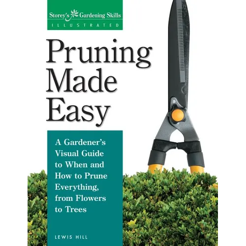 Pruning Made Easy: A Gardener's Visual Guide to When and How to Prune Everything, from Flowers to Trees - Paperback