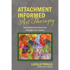 Attachment Informed Art Therapy: Strengthening Emotional Ties Throughout the Lifetime - Paperback