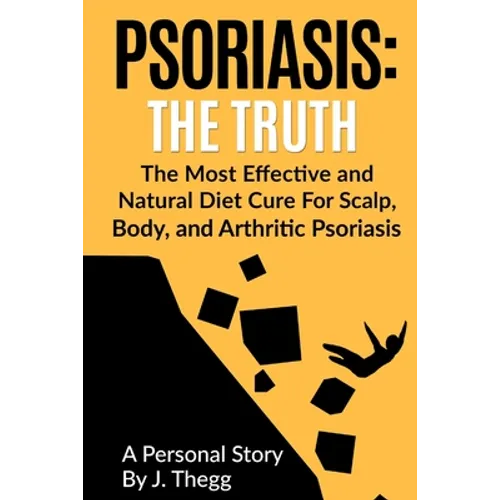 Psoriasis: The Truth: The Most Effective and Natural Diet Cure for Scalp, Body, and Arthritic Psoriasis - Paperback