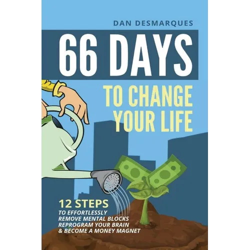 66 Days to Change Your Life: 12 Steps to Effortlessly Remove Mental Blocks, Reprogram Your Brain and Become a Money Magnet - Paperback