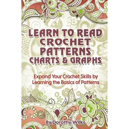 Learn to Read Crochet Patterns, Charts, and Graphs: Expand Your Crochet Skills by Learning the Basics of Patterns - Paperback