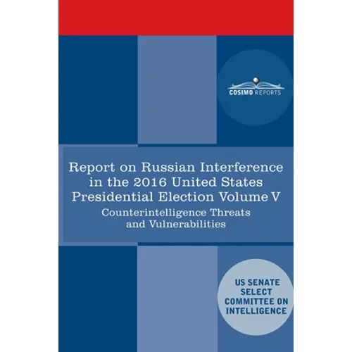 Report of the Select Committee on Intelligence U.S. Senate on Russian Active Measures Campaigns and Interference in the 2016 U.S. Election, Volume V: - Paperback
