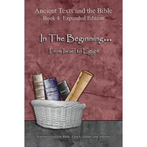 In The Beginning... From Israel to Egypt - Expanded Edition: Synchronizing the Bible, Enoch, Jasher, and Jubilees - Paperback