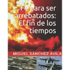 Fe para ser arrebatados: El fin de los tiempos. - Paperback