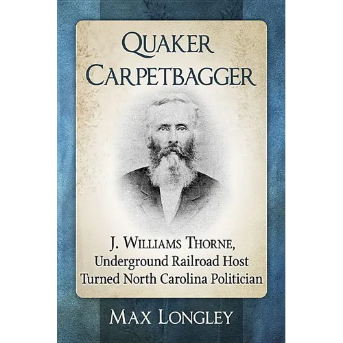 Quaker Carpetbagger: J. Williams Thorne, Underground Railroad Host Turned North Carolina Politician - Paperback