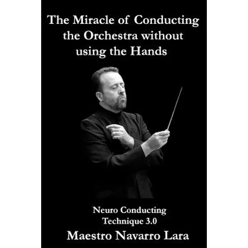 The Miracle of Conducting the Orchestra without using the Hands: Neuro Conducting Technique 3.0 - Paperback