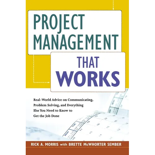 The Project Management That Works: Real-World Advice on Communicating, Problem-Solving, and Everything Else You Need to Know to Get the Job Done - Paperback