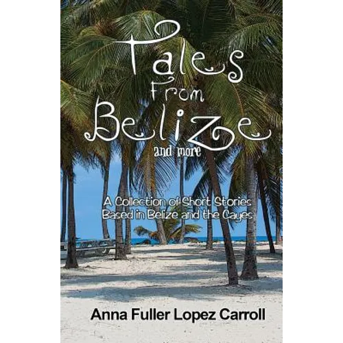 Tales From Belize: A Collection of Short Stories Based in Belize and the Cayes - Paperback