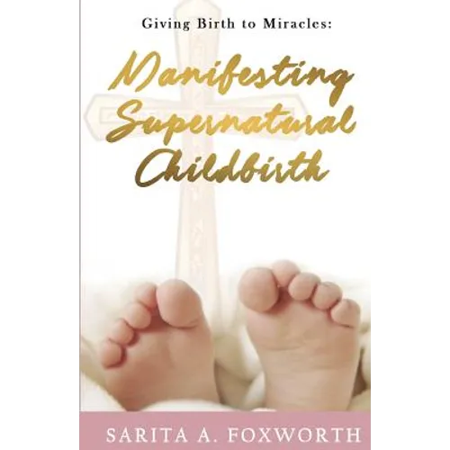 Giving Birth to Miracles: Manifesting Supernatural Childbirth - Paperback