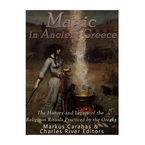 Magic in Ancient Greece: The History and Legacy of the Religious Rituals Practiced by the Greeks - Paperback