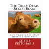The Truly Offal Recipe Book: How to Cook the Parts Others Throw Away - Paperback