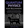 Quantum Physics for Beginners: Easy Guide to Learn the Basic Concepts and the Secrets of the Universe with the Most Important Theories and Intuitive E - Paperback
