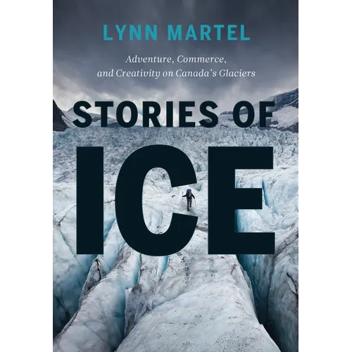 Stories of Ice: Adventure, Commerce and Creativity on Canada's Glaciers - Paperback