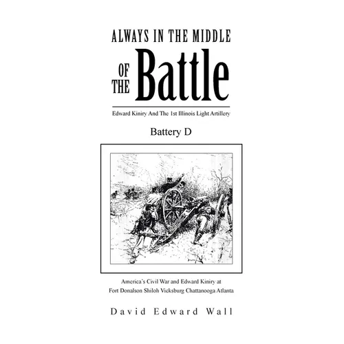 Always In The Middle Of The Battle: Edward Kiniry And The 1st Illinois Light Artillery Battery D: Edward Kiniry And The 1st Illinois Light Artillery B - Paperback