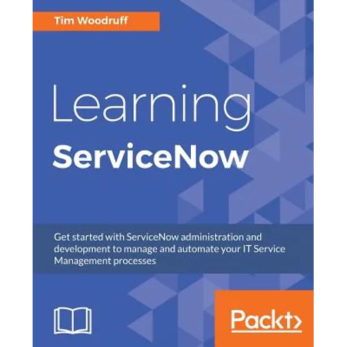 Learning ServiceNow: Get started with ServiceNow administration and development to manage and automate your IT Service Management processes - Paperback