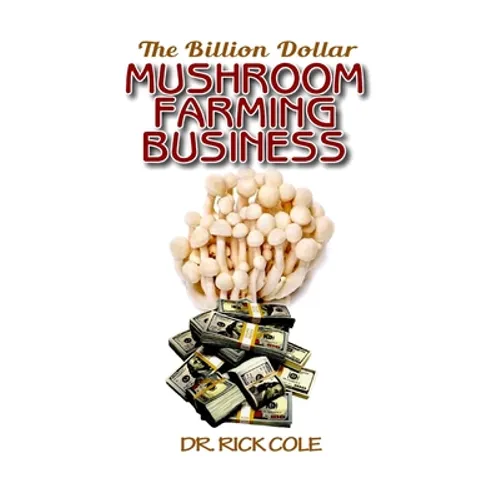 The Billion Dollar Mushroom Farming Business: Perfect Manual to a profitable mushroom growing business! - Paperback