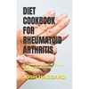 Diet Cookbook for Rheumatoid Arthritis: A Complete Meal Plan for Rheumatoid Arthritis - Paperback