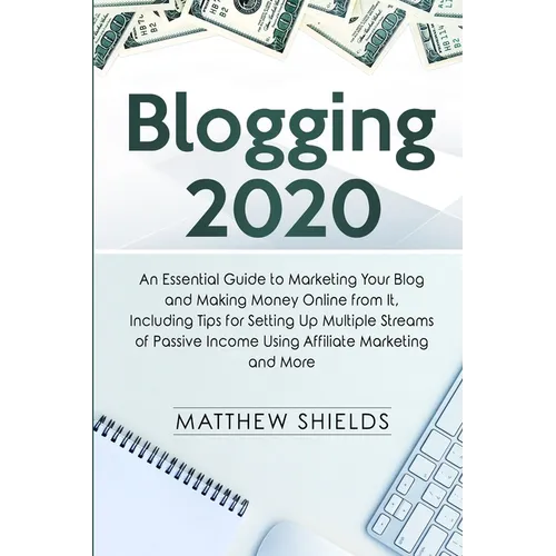 Blogging 2020: An Essential Guide to Marketing Your Blog and Making Money Online from It, Including Tips for Setting Up Multiple Streams of Passive In - Paperback
