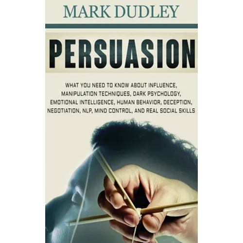 Persuasion: What You Need to Know About Influence, Manipulation Techniques, Dark Psychology, Emotional Intelligence, Human Behavior, Deception, Negoti - Hardcover