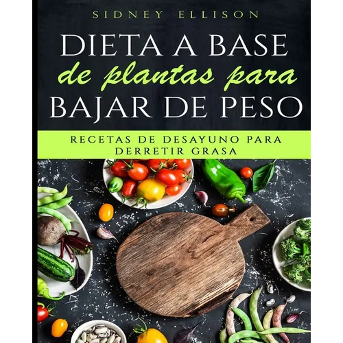 Dieta a Base de Plantas Para Bajar de Peso: Recetas de Desayuno Para Derretir Grasa (Libro en Espanol/ Plant Based Diet for Weight Loss Spanish Versio - Paperback