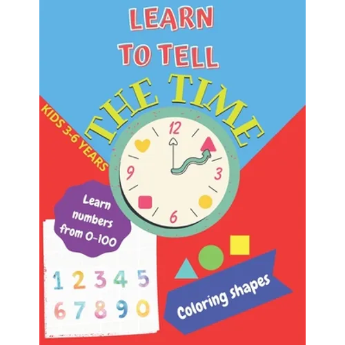 Learn to tell the TIME, Learn NUMBERS from 0-100, coloring SHAPES 3-6 years: Time learning worksheets, coloring different shapes and practice learning - Paperback