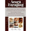 Acorn Foraging: Everything You Need to Know to Harvest One of Autumn's Best Wild Edible Foods, with Recipes, Photographs and Step-By-Step Instructions - Paperback