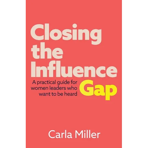 Closing the Influence Gap: A Practical Guide for Women Leaders Who Want to Be Heard - Paperback