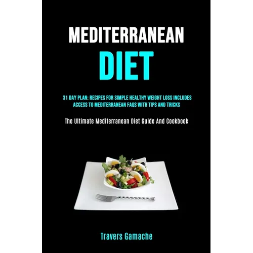 Mediterranean Diet: 31 Day Plan: Recipes For Simple Healthy Weight Loss Includes Access To Mediterranean Faqs With Tips And Tricks (The Ultimate Medit - Paperback