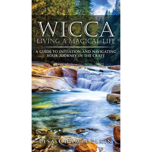 Wicca Living a Magical Life: A Guide to Initiation and Navigating Your Journey in the Craft - Hardcover