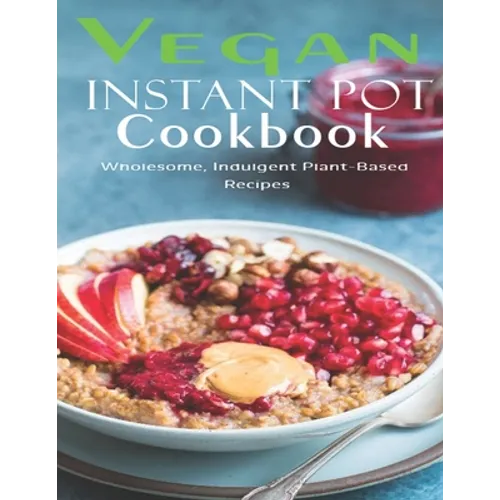 Vegan Instant Pot Cookbook: Wholesome, Indulgent Plant - Based Recipes - Paperback
