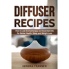 Diffuser Recipes: How to use Aromatherapy and Essential Oils for Better Health, Sleep and Weight Loss - Paperback