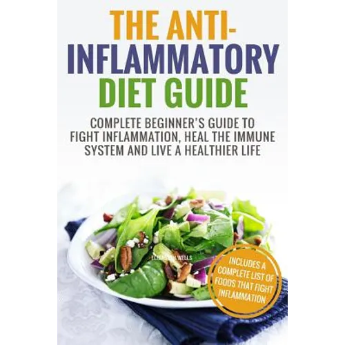 Anti Inflammatory Diet: Complete Beginner's Guide To Fight Inflammation, Heal The Immune System And Live A Healthier Life - Paperback