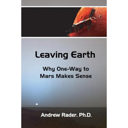 Leaving Earth: Why One-Way to Mars Makes Sense - Paperback