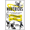 Mavericks: Life Stories and Lessons of History's Most Extraordinary Misfits - Hardcover
