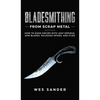 Bladesmithing From Scrap Metal: How to Make Knives With Leaf Springs, Saw Blades, Railroad Spikes, and Files - Hardcover