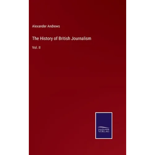 The History of British Journalism: Vol. II - Hardcover