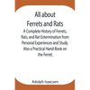 All About Ferrets And Rats; A Complete History Of Ferrets, Rats, And Rat Extermination From Personal Experiences And Study. Also A Practical Hand-Book - Paperback