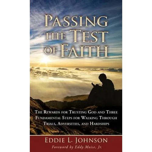 Passing the Test of Faith: The Rewards for Trusting God and Three Fundamental Steps for Walking Through Trials, Adversities, and Hardships - Hardcover