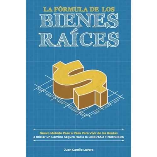 La Fórmula De Los Bienes Raíces: Nuevo Método Paso a Paso Para Vivir de las Rentas e Iniciar un Camino Seguro Hacia la Libertad Financiera - Paperback