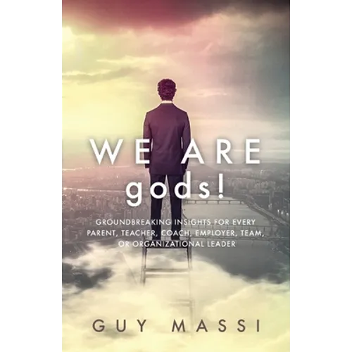 We Are gods!: Groundbreaking Insights for Every Parent, Teacher, Coach, Employer, Team, or Organizational Leader - Paperback