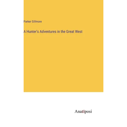 A Hunter's Adventures in the Great West - Hardcover