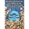 Discover Your Psychic Type Through The Spiritual And Psychic Development Book: Naturally Develop Your Intuition And Psychic Abilities - Paperback