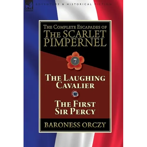 The Complete Escapades of The Scarlet Pimpernel: Volume 7-The Laughing Cavalier and The First Sir Percy - Hardcover
