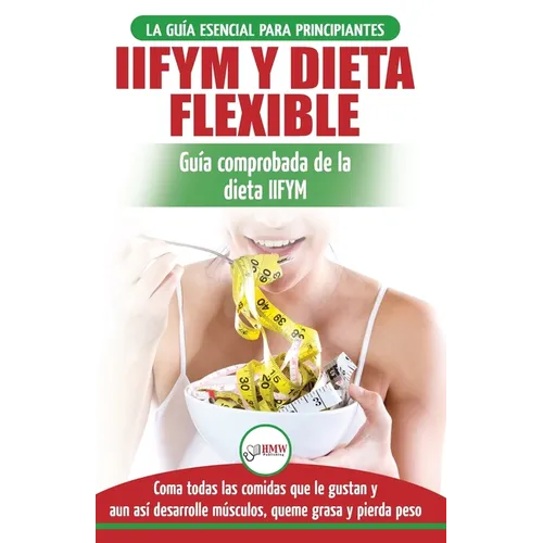IIFYM y dieta flexible: Guía de dieta para contar calorías (si se ajusta a sus macros) para principiantes - Coma todos los alimentos que le gustan (li - Paperback