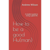 How to be a good Hu(man): A modern guide to living a good life. - Paperback