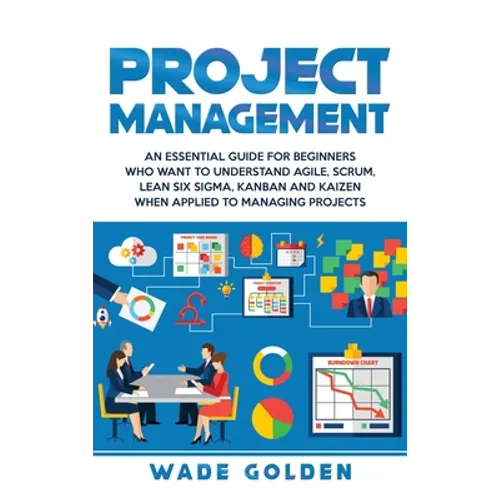Project Management: An Essential Guide for Beginners Who Want to Understand Agile, Scrum, Lean Six Sigma, Kanban and Kaizen When Applied to Managing P - Hardcover