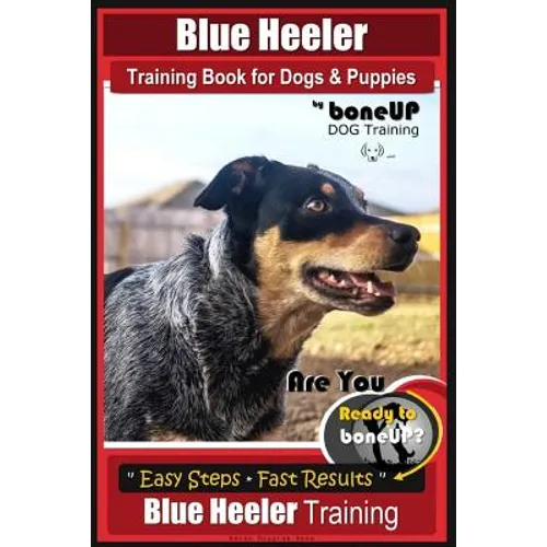 Blue Heeler Training Book for Dogs and Puppies, by BoneUP Dog Training: Are You Ready to Bone Up? Easy Steps * Fast Results Blue Heeler Training - Paperback