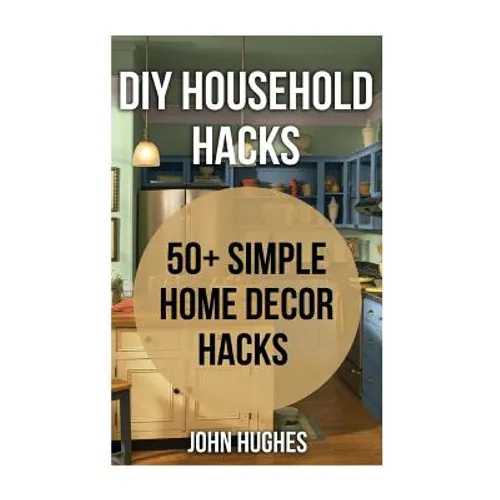 DIY Household Hacks: 50+ Simple Home Decor Hacks - Paperback